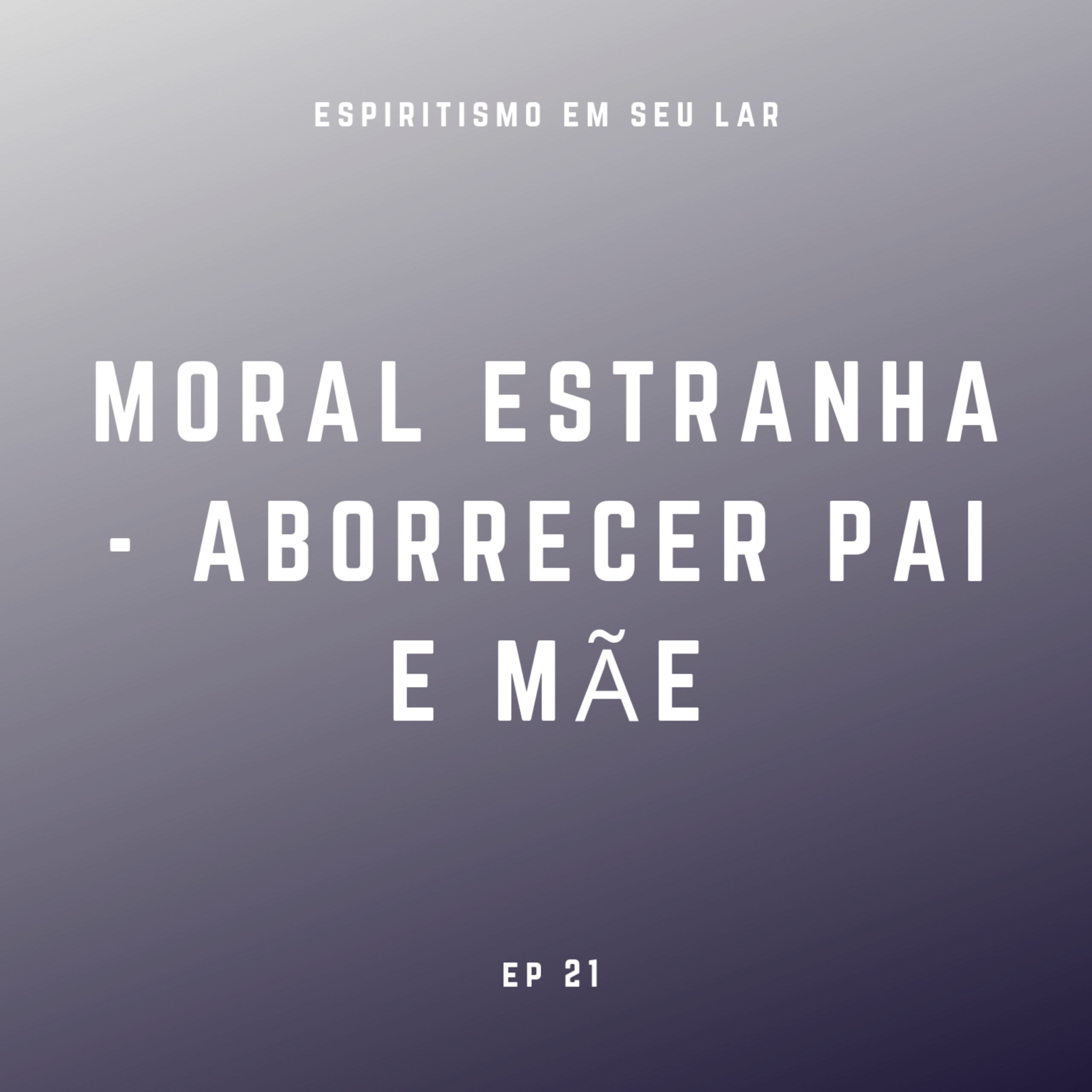 #21 – Moral Estranha, Aborrecer Pai e Mãe